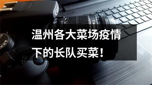 温州各大菜场疫情下的长队买菜！