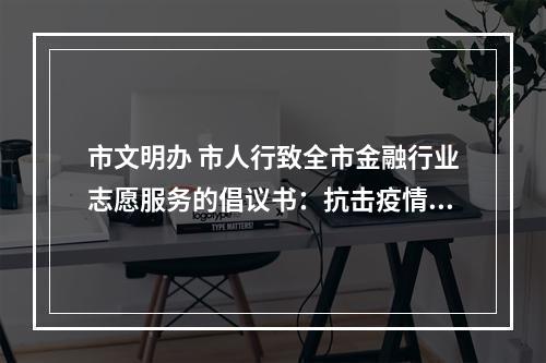 市文明办 市人行致全市金融行业志愿服务的倡议书：抗击疫情 文明先行