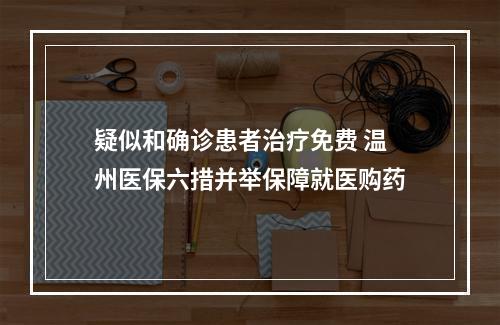 疑似和确诊患者治疗免费 温州医保六措并举保障就医购药