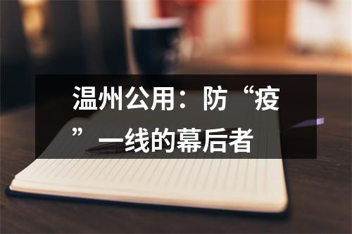 温州公用：防“疫”一线的幕后者