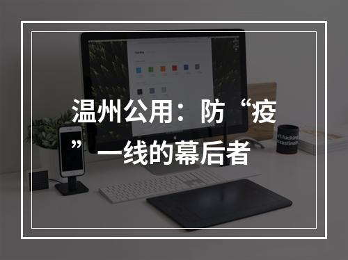 温州公用：防“疫”一线的幕后者