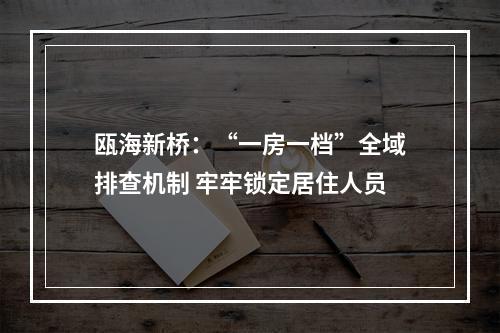 瓯海新桥：“一房一档”全域排查机制 牢牢锁定居住人员