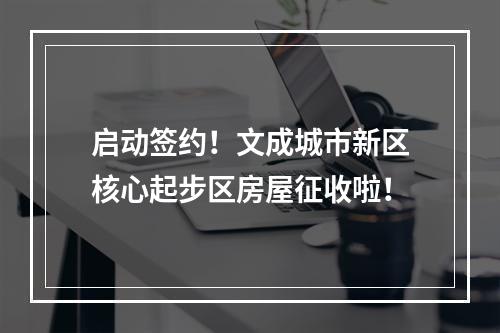 启动签约！文成城市新区核心起步区房屋征收啦！
