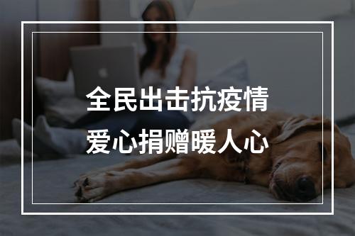 全民出击抗疫情爱心捐赠暖人心