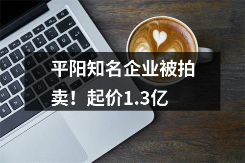 平阳知名企业被拍卖！起价1.3亿