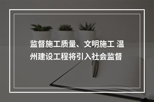 监督施工质量、文明施工 温州建设工程将引入社会监督
