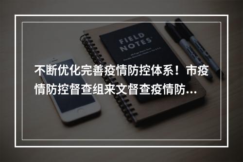 不断优化完善疫情防控体系！市疫情防控督查组来文督查疫情防控工作