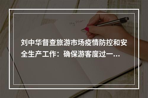 刘中华督查旅游市场疫情防控和安全生产工作：确保游客度过一个平安祥和的假期