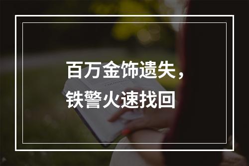 百万金饰遗失，铁警火速找回