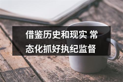 借鉴历史和现实 常态化抓好执纪监督