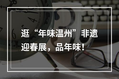 逛“年味温州”非遗迎春展，品年味！