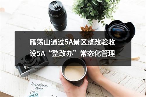 雁荡山通过5A景区整改验收 设5A“整改办”常态化管理
