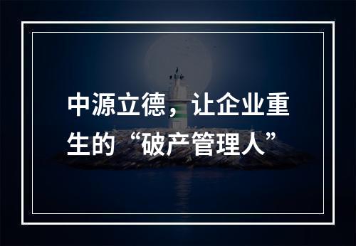 中源立德，让企业重生的“破产管理人”