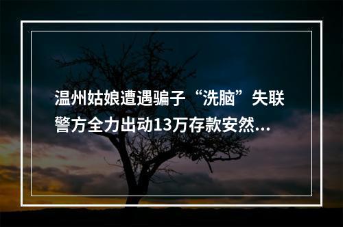 温州姑娘遭遇骗子“洗脑”失联 警方全力出动13万存款安然无恙