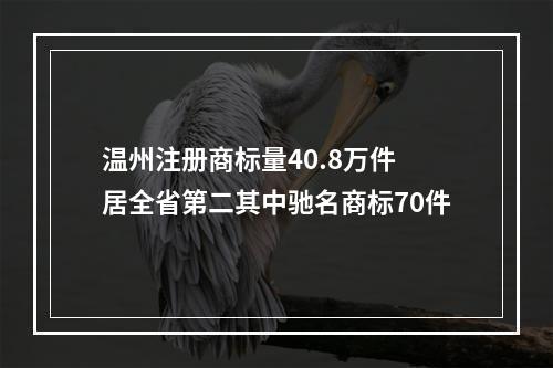 温州注册商标量40.8万件 居全省第二其中驰名商标70件