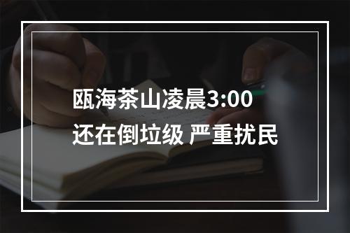 瓯海茶山凌晨3:00还在倒垃级 严重扰民