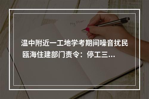 温中附近一工地学考期间噪音扰民 瓯海住建部门责令：停工三天