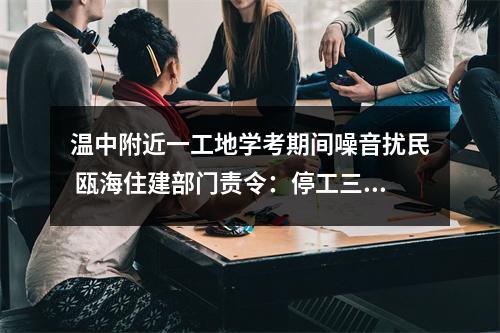温中附近一工地学考期间噪音扰民 瓯海住建部门责令：停工三天