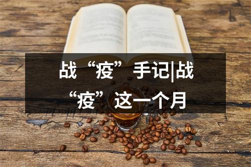 战“疫”手记|战“疫”这一个月