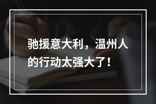 驰援意大利，温州人的行动太强大了！