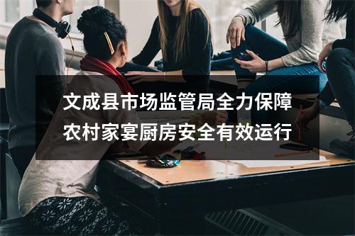 文成县市场监管局全力保障农村家宴厨房安全有效运行