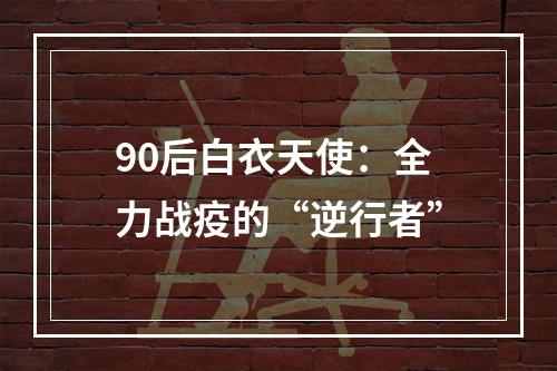 90后白衣天使：全力战疫的“逆行者”