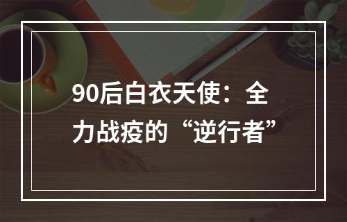 90后白衣天使：全力战疫的“逆行者”