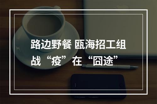 路边野餐 瓯海招工组战“疫”在“囧途”