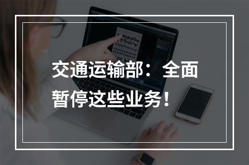 交通运输部：全面暂停这些业务！