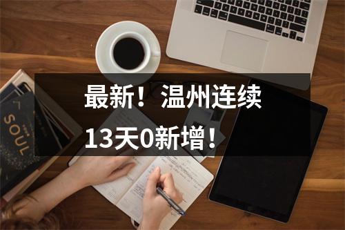 最新！温州连续13天0新增！