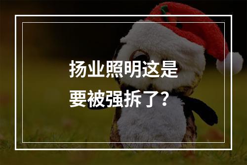 扬业照明这是要被强拆了？