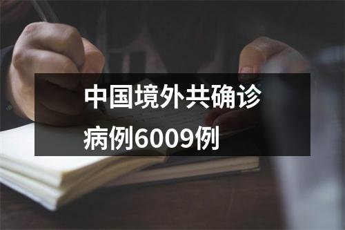 中国境外共确诊病例6009例
