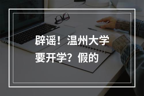 辟谣！温州大学要开学？假的