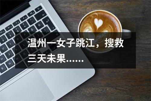 温州一女子跳江，搜救三天未果......
