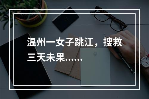 温州一女子跳江，搜救三天未果......