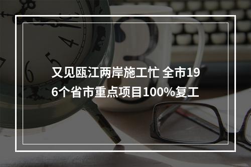 又见瓯江两岸施工忙 全市196个省市重点项目100%复工