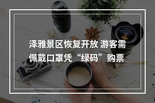 泽雅景区恢复开放 游客需佩戴口罩凭“绿码”购票