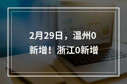 2月29日，温州0新增！浙江0新增