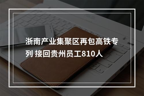 浙南产业集聚区再包高铁专列 接回贵州员工810人