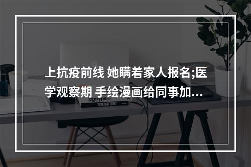 上抗疫前线 她瞒着家人报名;医学观察期 手绘漫画给同事加油