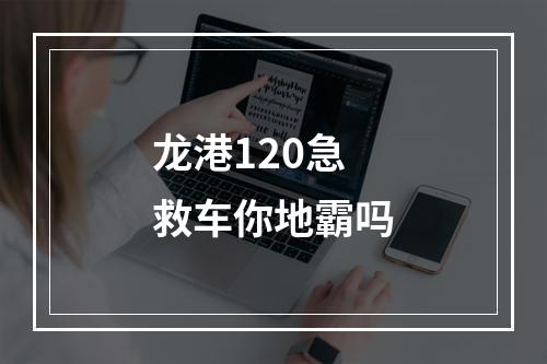 龙港120急救车你地霸吗