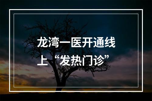 龙湾一医开通线上“发热门诊”