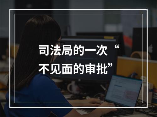 司法局的一次“不见面的审批”