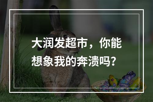 大润发超市，你能想象我的奔溃吗？