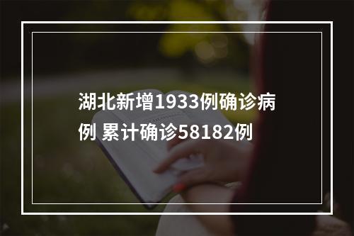 湖北新增1933例确诊病例 累计确诊58182例