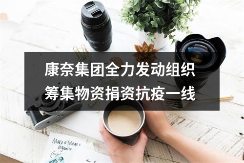康奈集团全力发动组织 筹集物资捐资抗疫一线