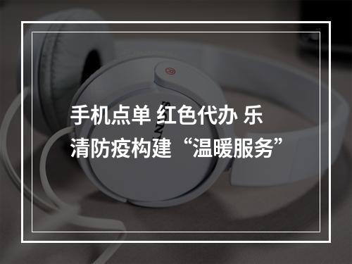 手机点单 红色代办 乐清防疫构建“温暖服务”