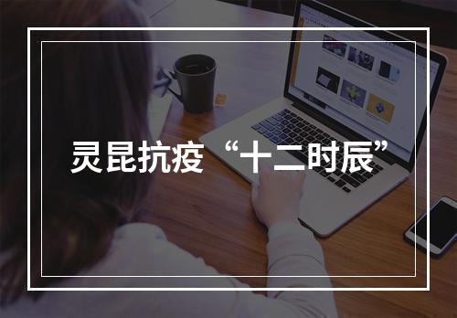 灵昆抗疫“十二时辰”