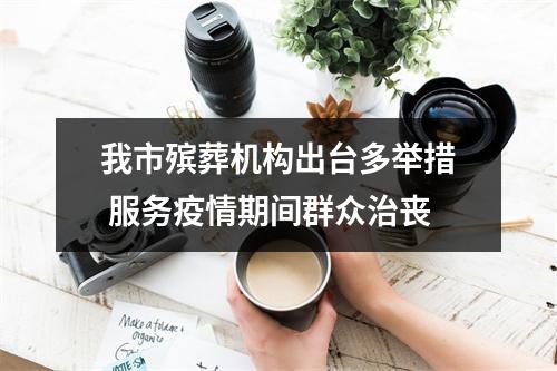 我市殡葬机构出台多举措 服务疫情期间群众治丧