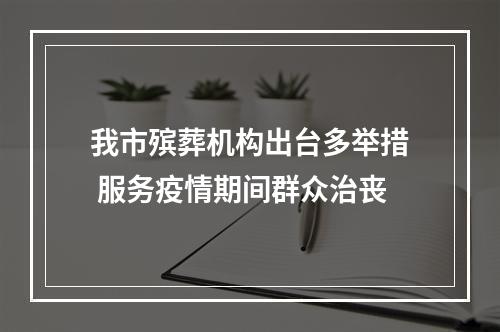 我市殡葬机构出台多举措 服务疫情期间群众治丧